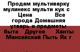 Продам мультиварку мулинекс мульти кук с490 › Цена ­ 4 000 - Все города Домашняя утварь и предметы быта » Другое   . Ханты-Мансийский,Пыть-Ях г.